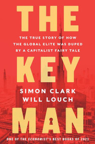 The Key Man (The True Story of How the Global Elite Was Duped by a Capitalist Fairy Tale) by Simon Clark, Will Louch, 9780062996213