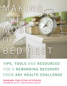 Making the Most of Bed Rest (Tips, Tools, and Resources for a Rewarding Recovery from Any Health Challenge) by Barbara Edelston Peterson, Christopher Dr. Segler, 9781936740161
