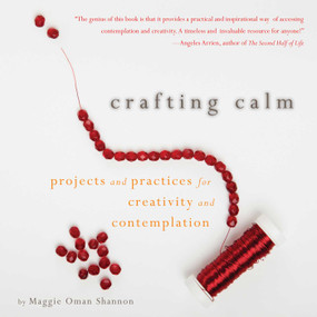 Crafting Calm (Projects and Practices for Creativity and Contemplation) by Maggie Oman Shannon, Mary Anne Radmacher, 9781936740406