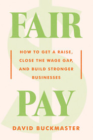 Fair Pay (How to Get a Raise, Close the Wage Gap, and Build Stronger Businesses) by David Buckmaster, 9780062998279