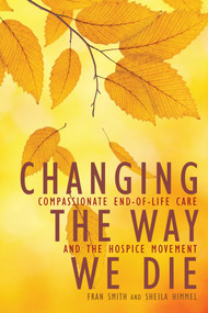 Changing the Way We Die (Compassionate End of Life Care and The Hospice Movement) by Fran Smith, Sheila Himmel, 9781936740512
