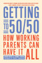 Getting to 50/50 (How Working Parents Can Have It All) by Sharon Meers, Joanna  Strober, 9781936740581