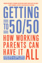 Getting to 50/50 (How Working Parents Can Have It All) by Sharon Meers, Joanna  Strober, 9781936740581