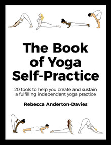 The Book of Yoga Self-Practice (20 Tools to Help you Create and Sustain a Fulfilling Independent Yoga Practice) by Rebecca Anderton-Davies, 9781529349467