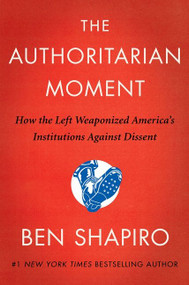 The Authoritarian Moment (How the Left Weaponized America's Institutions Against Dissent) by Ben Shapiro, 9780063001824