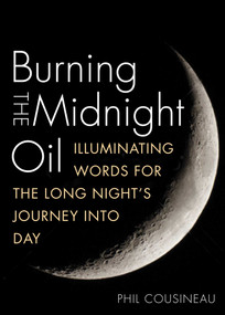 Burning the Midnight Oil (Illuminating Words for the Long Night's Journey Into Day) by Phil Cousineau, Jeff The Dude Dowd, 9781936740734