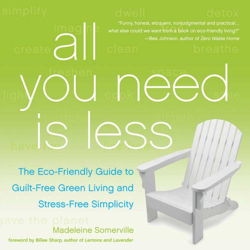 All You Need Is Less (The Eco-friendly Guide to Guilt-Free Green Living and Stress-Free Simplicity) by Madeleine Somerville, Billee Sharp, 9781936740796