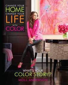 Change Your Home, Change Your Life with Color (What's Your Color Story?) by Moll Anderson, 9781937268053