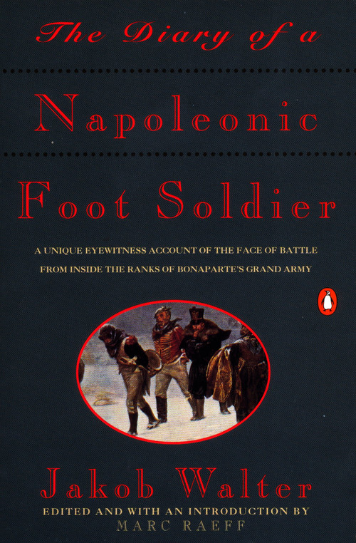 The Diary of a Napoleonic Foot Soldier (A Unique Eyewitness Account of the Face of Battle from Inside the Ranks of Bonaparte's Grand Army) by Jakob Walter, Marc Raeff, 9780140165593