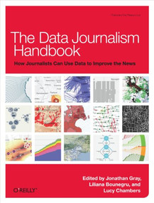 The Data Journalism Handbook (How Journalists Can Use Data to Improve the News) by Jonathan Gray, Lucy Chambers, Liliana Bounegru, 9781449330064