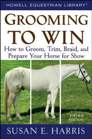Grooming to Win (How to Groom, Trim, Braid, and Prepare Your Horse for Show) by Susan E. Harris, 9781620456774