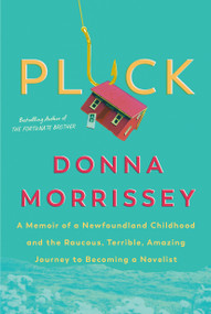 Pluck (A memoir of a Newfoundland childhood and the raucous, terrible, amazing journey to becoming a novelist) by Donna Morrissey, 9780735239197