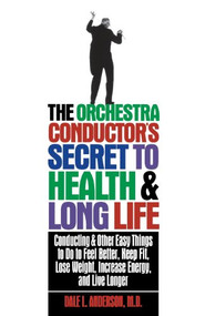 The Orchestra Conductor's Secret to Health & Long Life by Dale L. Anderson, 9781620457139