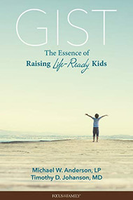 Gist (The Essence of Raising Life-Ready Kids) by Michael W. Anderson, L.P., Timothy D. Johanson, M.D., 9781589975866