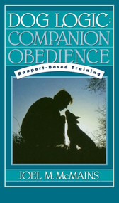 Dog Logic (Companion Obedience, Rapport-Based Training) by Joel M. McMains, 9781620457504