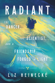 Radiant (The Dancer, The Scientist, and a Friendship Forged in Light) by Liz Heinecke, 9781538717363