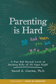 Parenting Is Hard and Then You Die (A Fun but Honest Look at Raising Kids of All Ages Right) by Dr. David E. Clarke, William G. Clarke, 9781589979765