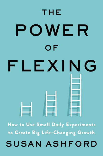 The Power of Flexing (How to Use Small Daily Experiments to Create Big Life-Changing Growth) by Susan J. Ashford, 9780063011571
