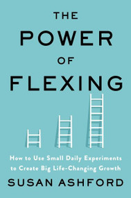 The Power of Flexing (How to Use Small Daily Experiments to Create Big Life-Changing Growth) by Susan J. Ashford, 9780063011571