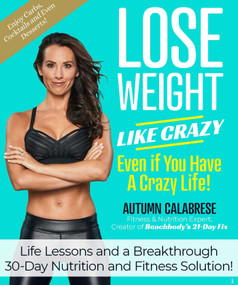 Lose Weight Like Crazy Even If You Have a Crazy Life! (Life Lessons and a Breakthrough 30-Day Nutrition and Fitness Solution!) by Autumn Calabrese, 9781940358512