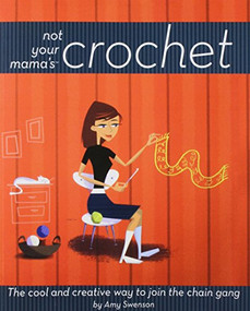 Not Your Mama's Crochet (The Cool and Creative Way to Join the Chain Gang) by Amy Swenson, 9781620458341