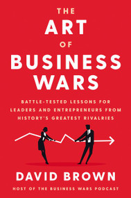 The Art of Business Wars (Battle-Tested Lessons for Leaders and Entrepreneurs from History's Greatest Rivalries) by David Brown, 9780063019522