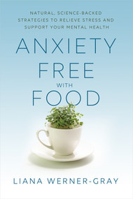 Anxiety-Free with Food (Natural, Science-Backed Strategies to Relieve Stress and Support Your Mental Health) by Liana Werner-Gray, 9781401961763