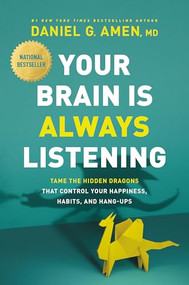 Your Brain Is Always Listening (Tame the Hidden Dragons That Control Your Happiness, Habits, and Hang-Ups) by Daniel G. Amen, MD, 9781496438201