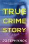 True Crime Story (A Novel) by Joseph Knox, 9781728245867
