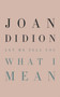 Let Me Tell You What I Mean by Joan Didion, 9780593318485