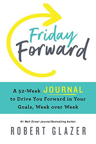 Friday Forward Journal (A 52-Week Journal to Drive You Forward in Your Goals, Week over Week) by Robert Glazer, 9781728247304