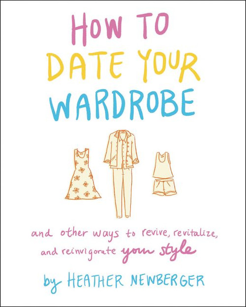 How to Date Your Wardrobe (And Other Ways to Revive, Revitalize, and Reinvigorate Your Style) by Heather Newberger, 9780063027343