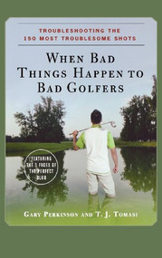 When Bad Things Happen to Bad Golfers (Troubleshooting the 150 Most Troublesome Shots) by Gary Perkinson, T. J. Tomasi, 9780470190616