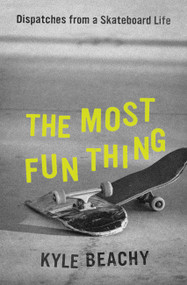 The Most Fun Thing (Dispatches from a Skateboard Life) by Kyle Beachy, 9781538754115