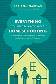 Everything You Need to Know about Homeschooling (A Comprehensive, Easy-to-Use Guide for the Journey from Early Learning through Graduation) by Lea Ann Garfias, Vincent Iannelli, MD, 9781496439048