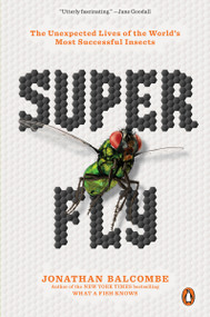 Super Fly (The Unexpected Lives of the World's Most Successful Insects) by Jonathan Balcombe, 9780143134275