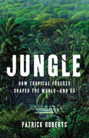 Jungle (How Tropical Forests Shaped the World-and Us) by Patrick Roberts, 9781541600096