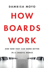 How Boards Work (And How They Can Work Better in a Chaotic World) by Dambisa Moyo, 9781541619425