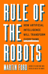 Rule of the Robots (How Artificial Intelligence Will Transform Everything) by Martin Ford, 9781541674738