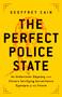 The Perfect Police State (An Undercover Odyssey into China's Terrifying Surveillance Dystopia of the Future) by Geoffrey Cain, 9781541757035