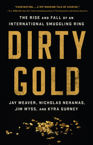 Dirty Gold (The Rise and Fall of an International Smuggling Ring) by Jay Weaver, Nicholas Nehamas, Jim Wyss, Kyra Gurney, 9781541762909