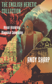The English Heretic Collection (Ritual Histories, Magickal Geography) by Andy Sharp, 9781913462093