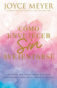 Cómo envejecer sin avejentarse (Los pasos que puede tomar hoy para mantenerse joven por el resto de su vida) (Spanish Edition) by Joyce Meyer, 9781546016038