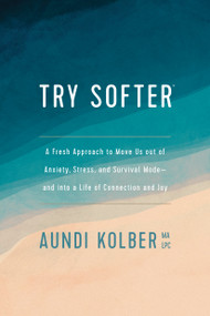 Try Softer (A Fresh Approach to Move Us out of Anxiety, Stress, and Survival Mode--and into a Life of Connection and Joy) by Aundi Kolber, 9781496439659