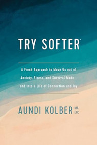 Try Softer (A Fresh Approach to Move Us out of Anxiety, Stress, and Survival Mode--and into a Life of Connection and Joy) by Aundi Kolber, 9781496439659