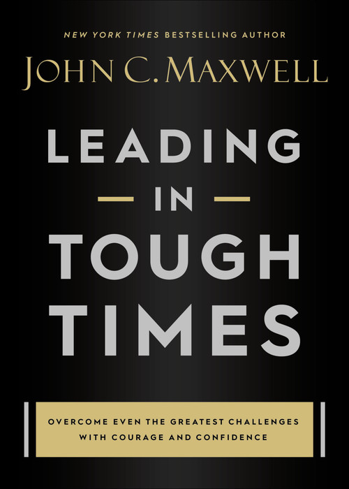 Leading in Tough Times (Overcome Even the Greatest Challenges with Courage and Confidence) by John C. Maxwell, 9781546029380