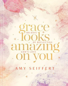 Grace Looks Amazing on You (100 Days of Reflecting God's Love) by Amy Seiffert, 9781496440617