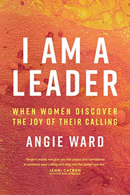 I Am a Leader (When Women Discover the Joy of Their Calling) by Angie Ward, 9781641581769