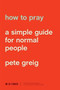 How to Pray (A Simple Guide for Normal People) by Pete Greig, 9781641581882
