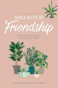 The One Year Daily Acts of Friendship (365 Days to Finding, Keeping, and Loving Your Friends) by Kristin Demery, Julie Fisk, Kendra Roehl, 9781496441010